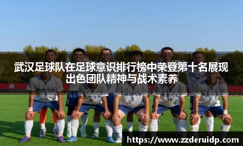 武汉足球队在足球意识排行榜中荣登第十名展现出色团队精神与战术素养